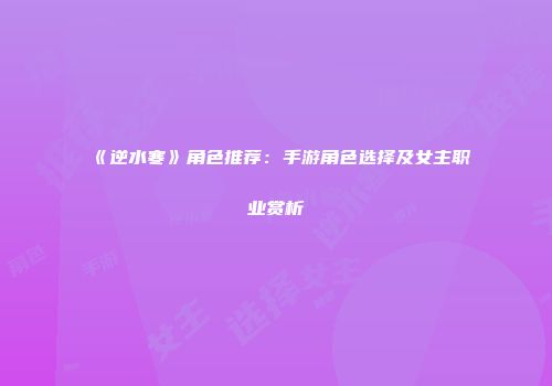 《逆水寒》角色推荐：手游角色选择及女主职业赏析