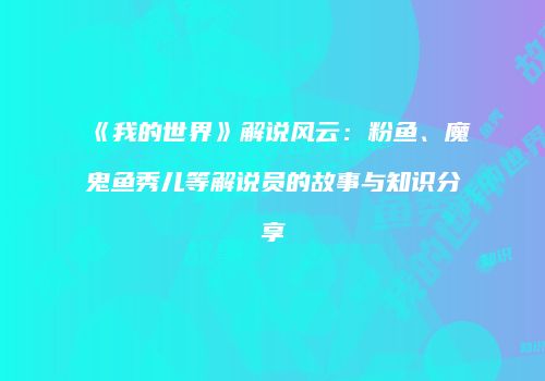 《我的世界》解说风云：粉鱼、魔鬼鱼秀儿等解说员的故事与知识分享