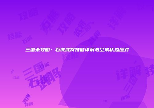 三国杀攻略：石城武将技能详解与空城状态应对
