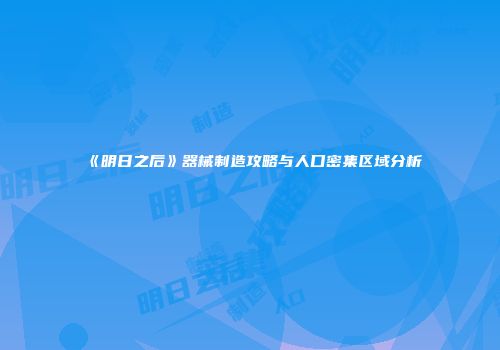 《明日之后》器械制造攻略与人口密集区域分析