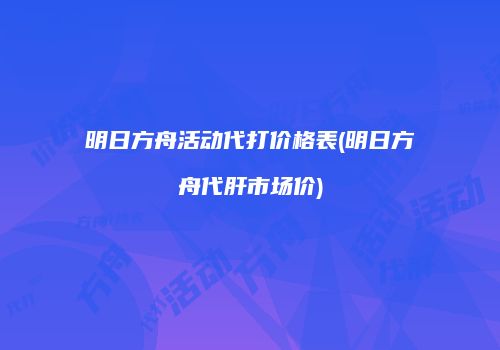 明日方舟活动代打价格表(明日方舟代肝市场价)