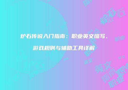 炉石传说入门指南：职业英文缩写、游戏规则与辅助工具详解