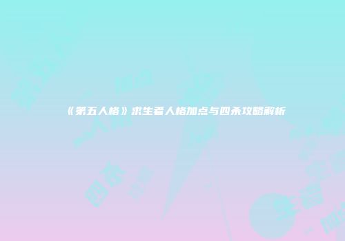《第五人格》求生者人格加点与四杀攻略解析
