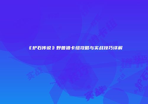 《炉石传说》野兽猎卡组攻略与实战技巧详解