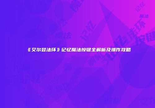 《艾尔登法环》记忆魔法按键全解析及操作攻略