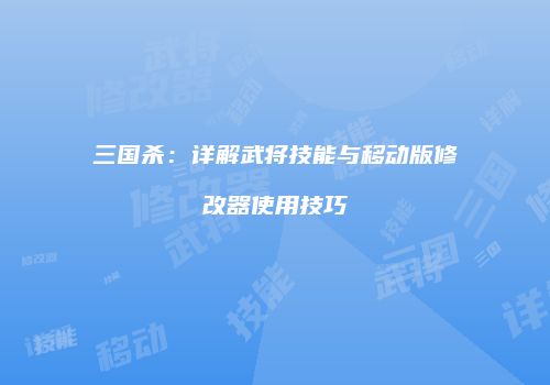 三国杀：详解武将技能与移动版修改器使用技巧