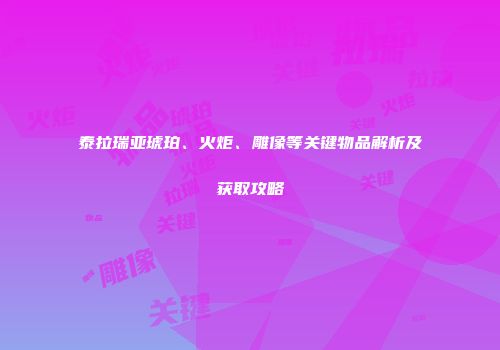 泰拉瑞亚琥珀、火炬、雕像等关键物品解析及获取攻略