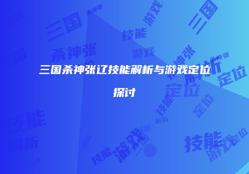 三国杀神张辽技能解析与游戏定位探讨