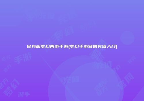官方版梦幻西游手游(梦幻手游官网充值入口)