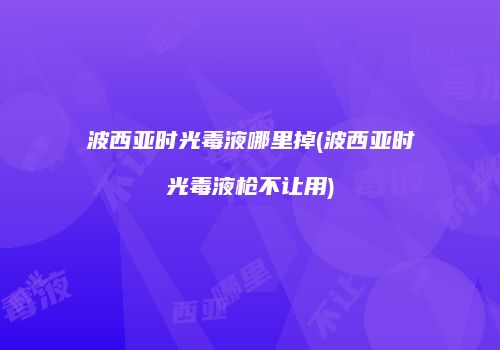波西亚时光毒液哪里掉(波西亚时光毒液枪不让用)
