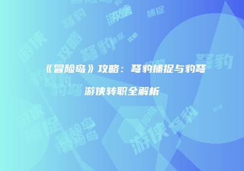 《冒险岛》攻略：弩豹捕捉与豹弩游侠转职全解析