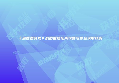 《波西亚时光》战后重建任务攻略与蛛丝获取详解