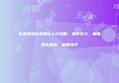王者荣耀钻石段位上分攻略：提升实力，增强团队意识，掌握技巧