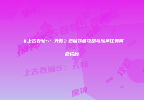《上古卷轴5：天际》恶魔装备攻略与魔神任务奖励揭秘