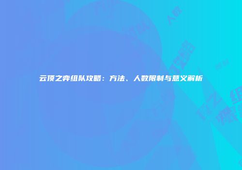 云顶之弈组队攻略：方法、人数限制与意义解析