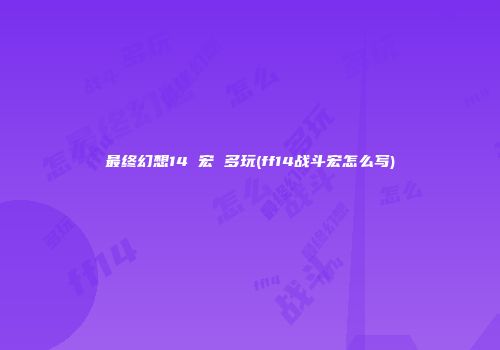 最终幻想14 宏 多玩(ff14战斗宏怎么写)