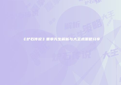 《炉石传说》重拳先生解析与大王术策略分享