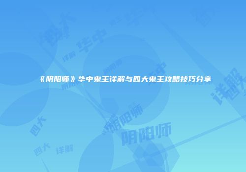 《阴阳师》华中鬼王详解与四大鬼王攻略技巧分享