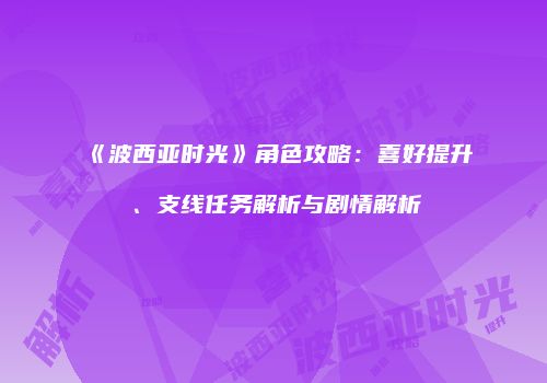 《波西亚时光》角色攻略：喜好提升、支线任务解析与剧情解析
