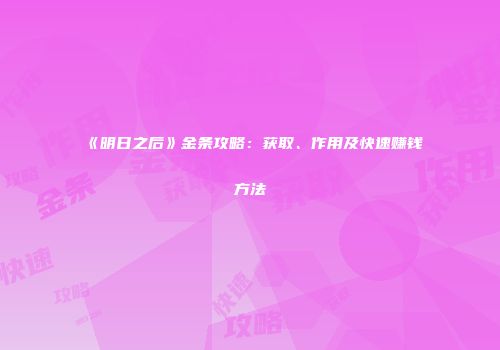 《明日之后》金条攻略：获取、作用及快速赚钱方法