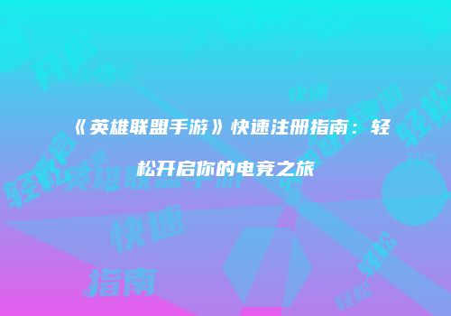 《英雄联盟手游》快速注册指南：轻松开启你的电竞之旅