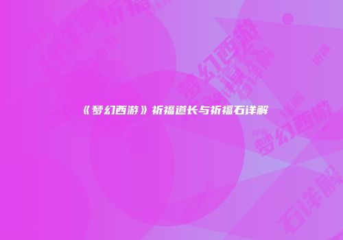 《梦幻西游》祈福道长与祈福石详解