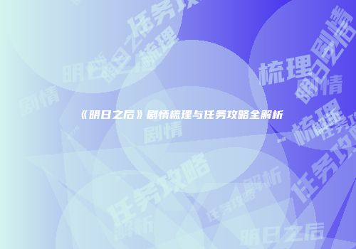 《明日之后》剧情梳理与任务攻略全解析