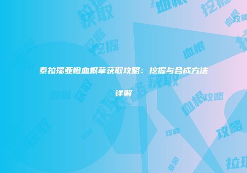 泰拉瑞亚橙血根草获取攻略：挖掘与合成方法详解