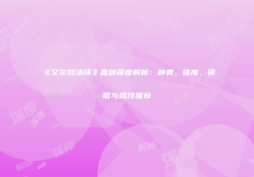 《艾尔登法环》直剑深度解析：种类、强度、获取与战技推荐