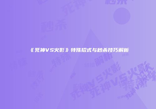 《死神VS火影》特殊招式与秒杀技巧解析