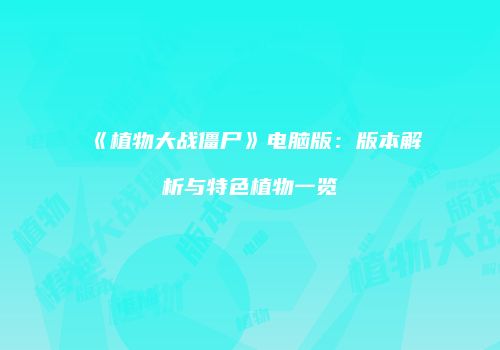 《植物大战僵尸》电脑版：版本解析与特色植物一览