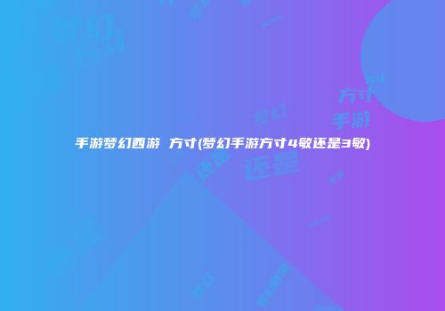 手游梦幻西游 方寸(梦幻手游方寸4敏还是3敏)