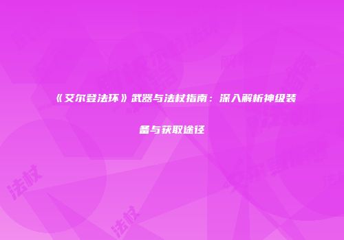 《艾尔登法环》武器与法杖指南：深入解析神级装备与获取途径