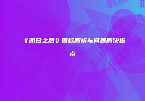 《明日之后》图标解析与问题解决指南