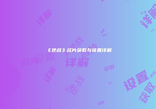 《逆战》名片获取与设置详解