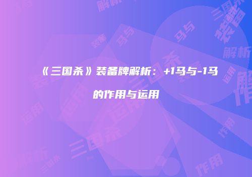 《三国杀》装备牌解析：+1马与-1马的作用与运用