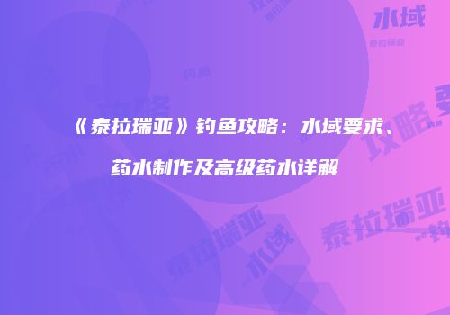 《泰拉瑞亚》钓鱼攻略：水域要求、药水制作及高级药水详解