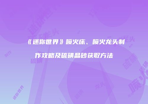 《迷你世界》喷火床、喷火龙头制作攻略及硫磺晶砂获取方法