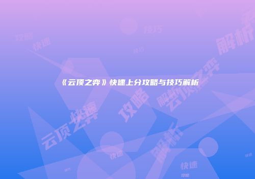 《云顶之弈》快速上分攻略与技巧解析