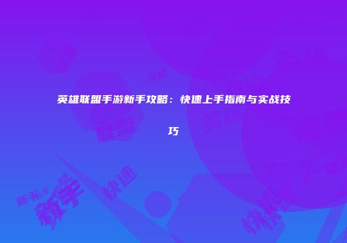 英雄联盟手游新手攻略：快速上手指南与实战技巧