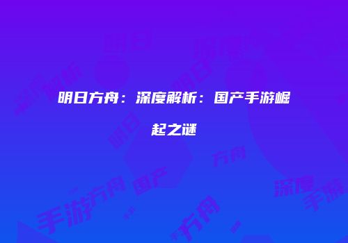 明日方舟：深度解析：国产手游崛起之谜