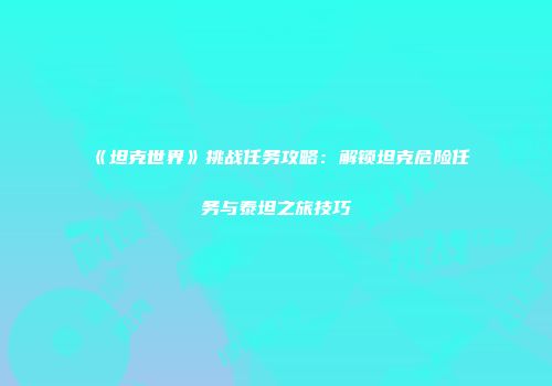 《坦克世界》挑战任务攻略：解锁坦克危险任务与泰坦之旅技巧