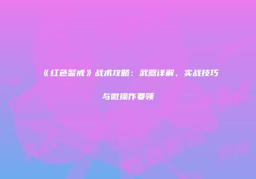 《红色警戒》战术攻略：武器详解、实战技巧与微操作要领