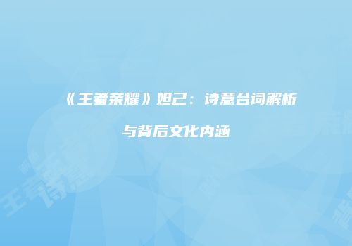 《王者荣耀》妲己：诗意台词解析与背后文化内涵
