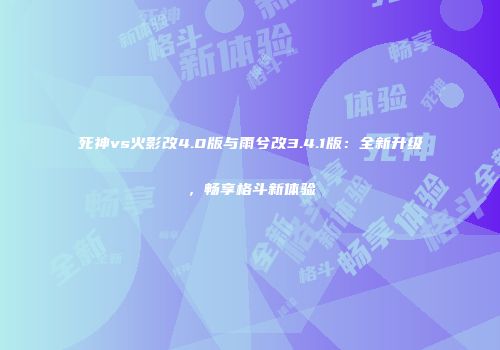 死神vs火影改4.0版与雨兮改3.4.1版：全新升级，畅享格斗新体验