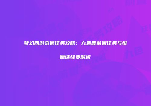 梦幻西游奇遇任务攻略：九色鹿前置任务与维摩诘经变解析