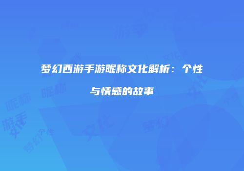 梦幻西游手游昵称文化解析：个性与情感的故事