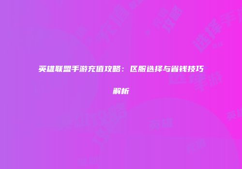 英雄联盟手游充值攻略：区服选择与省钱技巧解析