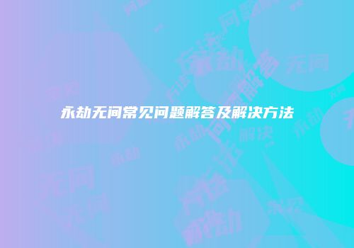 永劫无间常见问题解答及解决方法