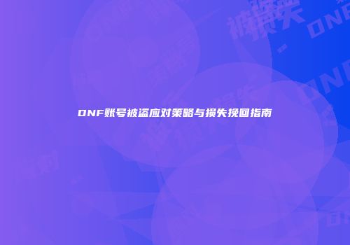DNF账号被盗应对策略与损失挽回指南